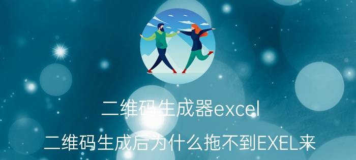 二维码生成器excel 二维码生成后为什么拖不到EXEL来？